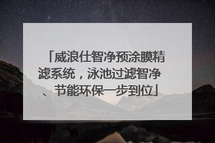 威浪仕智净预涂膜精滤系统，泳池过滤智净、节能环保一步到位