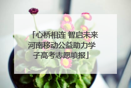 心桥相连 智启未来 河南移动公益助力学子高考志愿填报