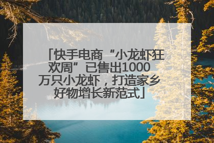 快手电商“小龙虾狂欢周”已售出1000万只小龙虾，打造家乡好物增长新范式