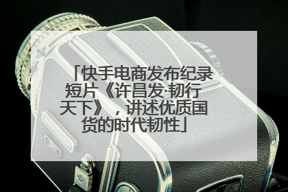 快手电商发布纪录短片《许昌发·韧行天下》，讲述优质国货的时代韧性
