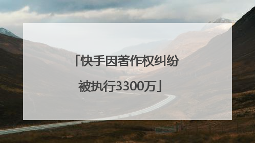 快手因著作权纠纷被执行3300万