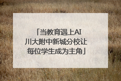 当教育遇上AI 川大附中新城分校让每位学生成为主角