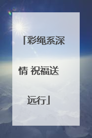彩绳系深情 祝福送远行