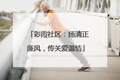 彩霞社区：扬清正廉风，传关爱温情