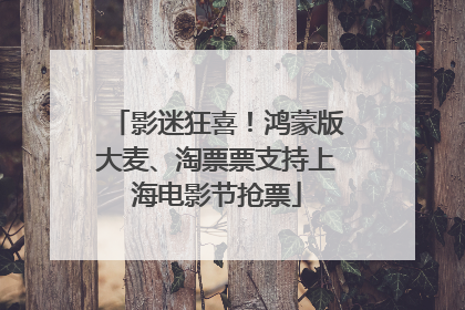 影迷狂喜！鸿蒙版大麦、淘票票支持上海电影节抢票