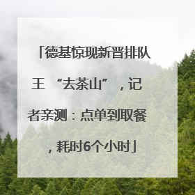 德基惊现新晋排队王 “去茶山”，记者亲测：点单到取餐，耗时6个小时