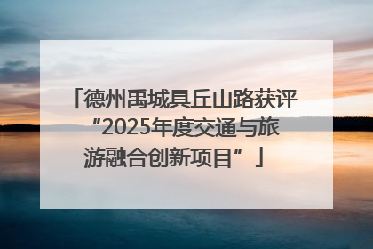 德州禹城具丘山路获评“2025年度交通与旅游融合创新项目”