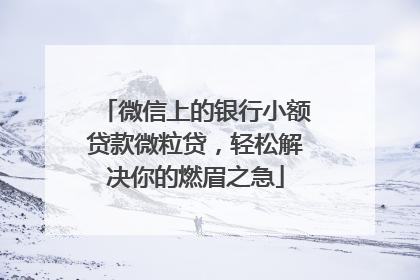 微信上的银行小额贷款微粒贷，轻松解决你的燃眉之急