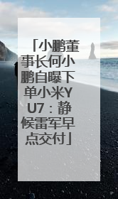 小鹏董事长何小鹏自曝下单小米YU7：静候雷军早点交付