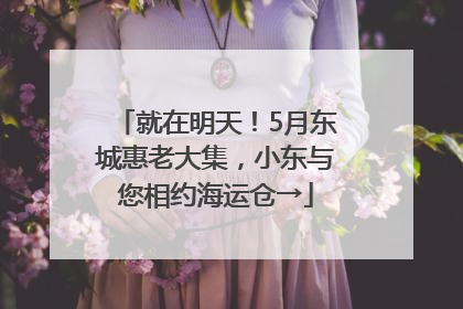 就在明天！5月东城惠老大集，小东与您相约海运仓→