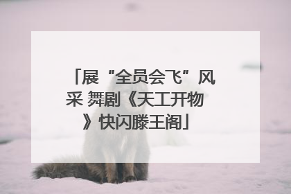 展“全员会飞”风采 舞剧《天工开物》快闪滕王阁