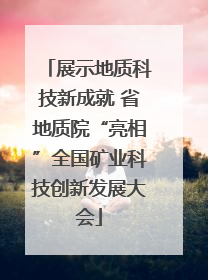 展示地质科技新成就 省地质院“亮相”全国矿业科技创新发展大会