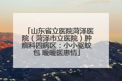 山东省立医院菏泽医院（菏泽市立医院）肿瘤科四病区：小小驱蚊包 暖暖医患情