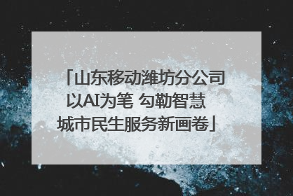 山东移动潍坊分公司以AI为笔 勾勒智慧城市民生服务新画卷