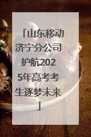 山东移动济宁分公司护航2025年高考考生逐梦未来