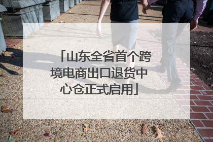 山东全省首个跨境电商出口退货中心仓正式启用