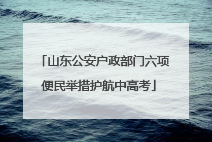 山东公安户政部门六项便民举措护航中高考