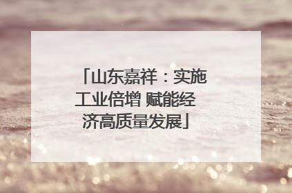 山东嘉祥：实施工业倍增 赋能经济高质量发展