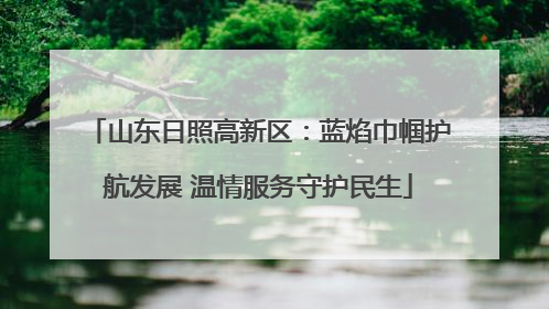山东日照高新区：蓝焰巾帼护航发展 温情服务守护民生
