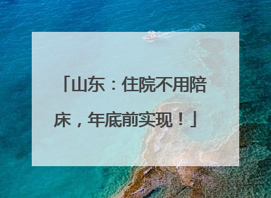山东：住院不用陪床，年底前实现！