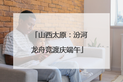 山西太原：汾河龙舟竞渡庆端午