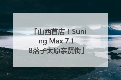 山西首店！Suning Max 7.18落子太原亲贤街
