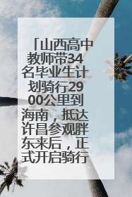 山西高中教师带34名毕业生计划骑行2900公里到海南，抵达许昌参观胖东来后，正式开启骑行之旅