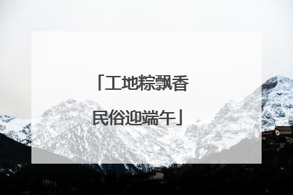 工地粽飘香 民俗迎端午
