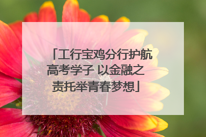 工行宝鸡分行护航高考学子 以金融之责托举青春梦想