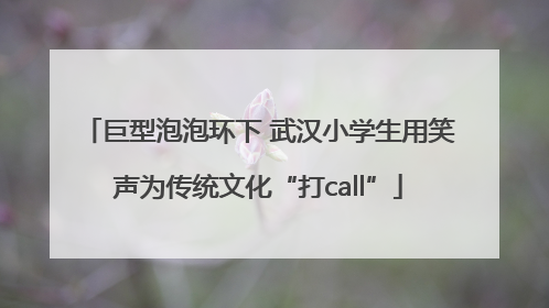 巨型泡泡环下 武汉小学生用笑声为传统文化“打call”