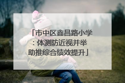 市中区鑫昌路小学：体测防近视并举 助推综合绩效提升