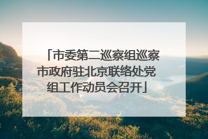 市委第二巡察组巡察市政府驻北京联络处党组工作动员会召开