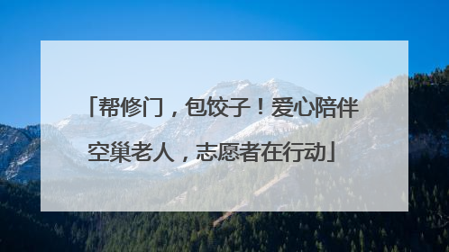 帮修门，包饺子！爱心陪伴空巢老人，志愿者在行动