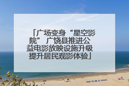 广场变身“星空影院” 广饶县推进公益电影放映设施升级提升居民观影体验