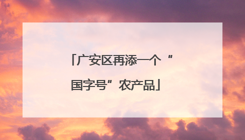 广安区再添一个“国字号”农产品