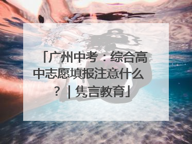 广州中考：综合高中志愿填报注意什么？｜隽言教育