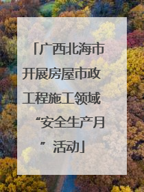 广西北海市开展房屋市政工程施工领域“安全生产月”活动