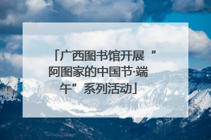 广西图书馆开展“阿图家的中国节·端午”系列活动