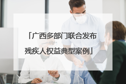广西多部门联合发布残疾人权益典型案例