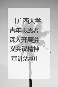 广西大学青年志愿者深入开展遵义会议精神宣讲活动