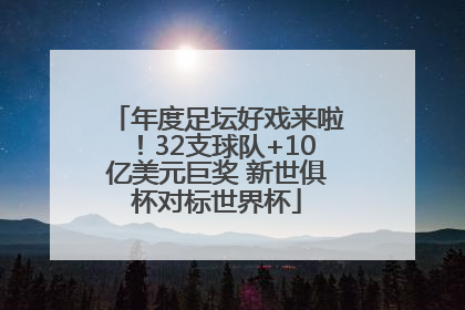 年度足坛好戏来啦！32支球队+10亿美元巨奖 新世俱杯对标世界杯