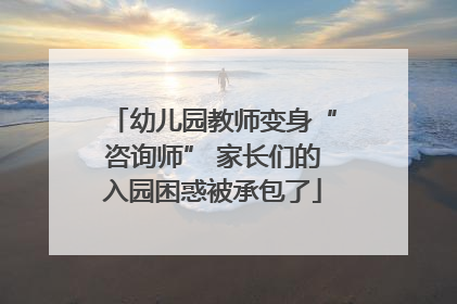 幼儿园教师变身“咨询师” 家长们的入园困惑被承包了