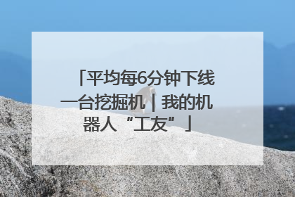 平均每6分钟下线一台挖掘机｜我的机器人“工友”