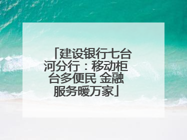 建设银行七台河分行：移动柜台多便民 金融服务暖万家
