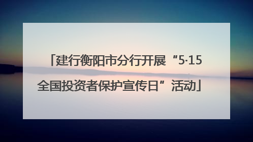 建行衡阳市分行开展“5·15全国投资者保护宣传日”活动