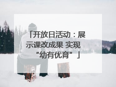 开放日活动：展示课改成果 实现“幼有优育”