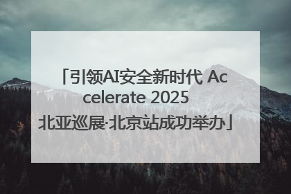 引领AI安全新时代 Accelerate 2025北亚巡展·北京站成功举办
