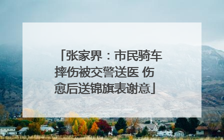 张家界：市民骑车摔伤被交警送医 伤愈后送锦旗表谢意