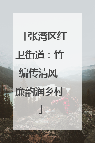 张湾区红卫街道：竹编传清风 廉韵润乡村
