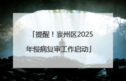 提醒！襄州区2025年慢病复审工作启动